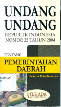 Undang Undang RI Nomor 32 Tahun 2004 tentang Pemerintahan Daerah Beserta Penjelasannya