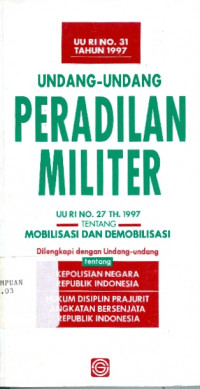 Undang-Undang RI No.31 Tahun 1997 Undang-Undang Peradilan Militer : Undang-Undang RI No.27 Tahun 1997 tentang Mobilisasi dan Demobilisasi Dilengkapi dengan Undang-Undang tentang Kepolisian Negara Republik Indonesia Hukum Disiplin Prajurit Angkatan Bersenjata Republik Indonesia