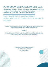 Pemotongan dan Perlukaan Genitalia Perempuan (P2GP) : Dalam Persimpangan Antara Tradisi dan Modernitas Penelitian Metode Gabungan Mengenai Medikalisasi P2GP di 17 Kabupaten di 10 Provinsi di Indonesia
