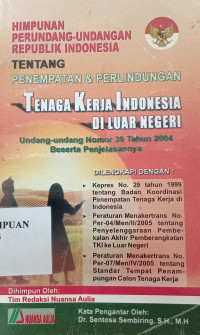 Himpunan perundang-undangan Republik Indonesia tentang penempatan dan perlindungan tenaga kerja Indonesia di luar negeri: Undang-undang nomor 39 tahun 2004 beserta penjelasannya