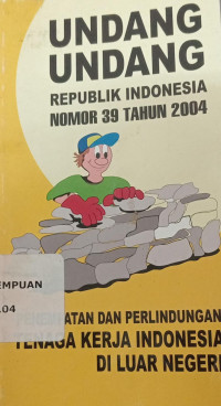 Undang-undang republik Indonesia nomor 39 tahun 2004 tentang penempatan dan perlindungan tenaga kerja Indonesia di luar negeri