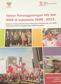 Upaya penanggulangan HIV dan AIDS di indonesia 2006-2011 : Laporan 5 tahun pelaksanaan peraturan presiden no. 75/ 2006 tentang komisi penanggulangan AIDS nasional