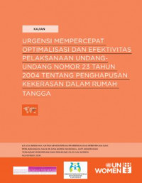 Urgensi Mempercepat Optimalisasi dan Efektivitas Pelaksanaan Undang-Undang Nomor 23 Tahun 2004 tentang Penghapusan Kekerasan Dalam Rumah Tangga: Kajian bersama Antar Kementerian Pemberdayaan Perempuan dan Perlindungan Anak RI dan Komisi Nasional Anti Kekerasan Terhadap Perempuan didukung oleh UN Women