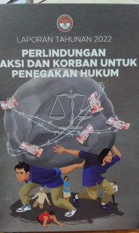 Laporan Tahunan 2022: Perlindungan Saksi dan Korban Untuk Penegakan Hukum