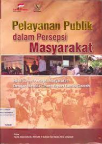 Pelayanan Publik Dalam Persepsi Masyarakat: Hasil Survey Persepsi Masyarakat Dengan Metode Citizen Report Card di Daerah