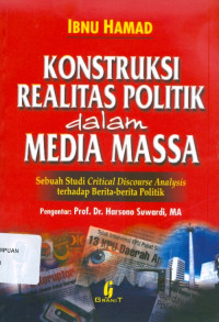 Konstruksi Realitas Politik dalam Media Massa : Sebuah Studi Critical Discourse Analysis terhadap berita-berita politik