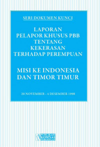 Seri Dokumen Kunci 1 : Laporan Pelapor Khusus PBB Tentang Kekerasan Terhadap Perempuan. Misi Ke Indonesia dan Timor Timur 20 November - 4 Desember 1998.