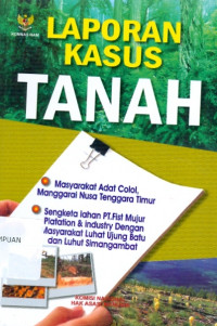 Laporan Kasus Tanah : Masyarakat Adat Colol, Manggarai Nusa Tenggara Timur dan Sengketa Tanah PT. First Mujur Plantation and Industry dengan Masyarakat Luhat Ujung Batu dan Luhat Simangambat