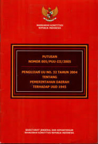 Pengujian UU No. 32 Tahun 2004 tentang Pemerintahan Daerah Terhadap UUD 1945 : Putusan Nomor 005/PUU-III/2005