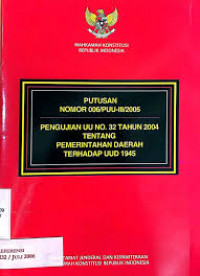 Pengujian UU No. 32 Tahun 2004 tentang Pemerintahan Daerah Terhadap UUD 1945 : Putusan Nomor 006/PUU-III/2005
