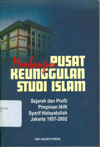 Membangun Pusat Keunggulan Studi Islam : Sejarah dan Profil Pimpinan IAIN Syarif Hidayatullah Jakarta 1957-2002