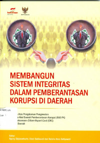 Membangun sistem integritas dalam pemberantasan korupsi di daerah : catatan atas pengalaman pengawalan rencana aksi daerah pemberantasan korupsi (RAD PK) dan pelaksanaan citizen report card (CRC) di lima daerah