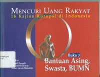 Mencuri uang rakyat: 16 kajian korupsi di Indonesia : bantuan asing, swasta, BUMN