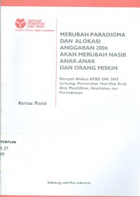 Merubah paradigma dan alokasi anggaran 2006 akan merubah nasib anak-anak dan orang miskin: dampak alokasi APBD DKI 2005 terhadap pemenuhan hak-hak anak atas pendidikan, kesehatan dan permukiman