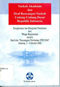Naskah Akademis dan Draf Rancangan Naskah Undang-Undang Dasar Republik Indonesia : Rangkuman dan Kompilasi Pemikiran dari Warga Masyarakat Melalui Semiloka 
