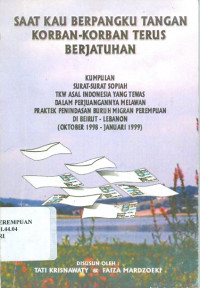 Saat Kau Berpangku Tangan Korban-Korban Terus Berjatuhan : Kumpulan Surat-Surat Sopiah TKW Asal Indonesia yang Tewas dalam Perjuangannya Melawan Praktek Penindasan Buruh Migran Perempuan di Beirut - Lebanon (Oktober 1998 - Januari 1999)