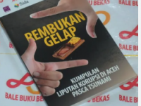 Rembukan gelap: Kumpulan liputan korupsi di aceh pasca tsunami