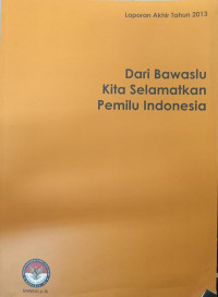 Laporan Akhir Tahun 2013: Dari Bawaslu Kita Selamatkan Pemilu Indonesia