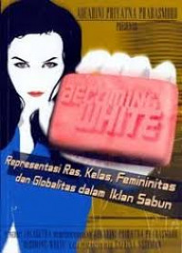 Becoming white: representasi ras, kelas, feminitas dan globalitas dalam iklan sabun