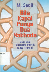 Bila Kapal Punya Dua Nahkoda : Esai-Esai Ekonomi-Politik Masa Transisi