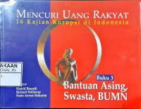 Mencuri uang rakyat: 16 kajian korupsi di Indonesia : bantuan asing, swasta, BUMN