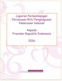 Laporan Perkembangan Perumusan RUU Pengahapusan Kekerasan Seksual Komisi Nasional Anti Kekerasan Terhadap Perempuan (Komnas Perempuan) Kepada Presiden RI.