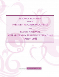 Laporan Tahunan Kepada Presiden Republik Indonesia Oleh Komisi Nasional Anti Kekerasan Terhadap Perempuan Tahun 2008