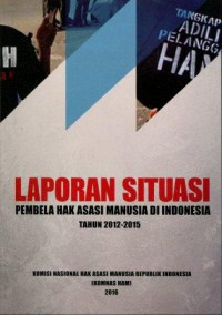 LAPORAN SITUASI: Pembela Hak Asasi Manusia di Indonesia Tahun 2012-2015