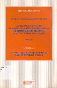 Seri Dokumen Kunci 4: Kumpulan Ringkasan Eksekutif laporan Investigasi Pelanggaran Hak Asasi Manusia di Timor Timur, Maluku, Tanjung Priok dan Papua 1999-2001. Lampiran Memahami Kinerja KPP HAM dari Perspektif Jender.