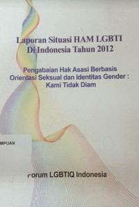 Laporan situasi HAM LGBTI di indonesia tahun 2012: Pengabaian hak asasi berbasis orientasi seksual dan identitas gender: Kami tidak diam