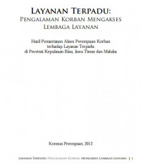 Layanan Terpadu : Pengalaman Korban Mengakses Lembaga Layanan. Hasil Pemantauan Akses Perempuan Korban Terhadap Layanan Terpadu di Propinsi Kepulauan Riau, Jawa Timur dan Maluku