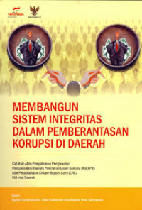 Membangun sistem integritas dalam pemberantasan korupsi di daerah: Catatan atas pengalaman pengawalan rencana aksi daerah pemberantasan korupsi (RAD PK) dan pelaksanaan citizen report card (CRC) di lima daerah
