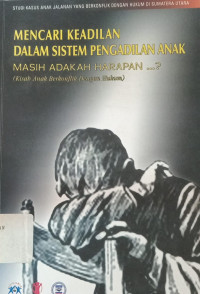 Mencari keadilan dalam sistem pengadilan anak: Masih adakah harapan ...? (Kisah anak berkonflik dengan hukum)