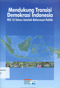 Mendukung Transisi Demokrasi Indonesia : FES 10 Tahun Setelah Reformasi Politik
