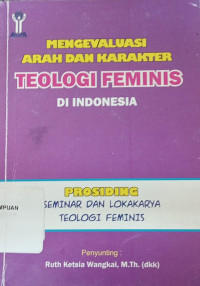 Mengevaluasi Arah Dan Karakter Teologi Feminis Di Indonesia: Prosiding Seminar Dan Lokakarya Teologi Feminis