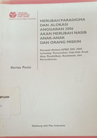 Merubah paradigma dan alokasi anggaran 2006 akan merubah nasib anak-anak dan orang miskin: Dampak alokasi APBD DKI 2005 terhadap pemenuhan hak-hak anak atas pendidikan, kesehatan dan permukiman