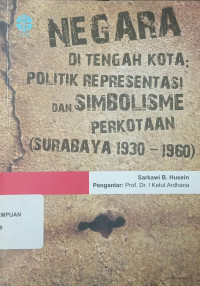 Negara Di Tengah Kota: Politik Representasi Dan Simbolisme Perkotaan (Surabaya 1930 -1960)
