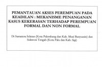 Pemantauan Akses Perempuan Pada Keadilan. Mekanisme Penanganan Kekerasan Terhadap Perempuan Formal dan Non Formal