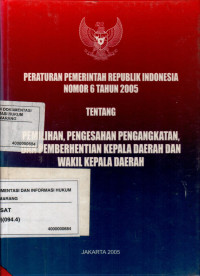 Peraturan pemerintahan republik Indonesia nomor 6 tahun 2005 tentang pemilihan, pengesahan pengangkatan dan pemberhentian kepala daerah dan wakil kepala daerah