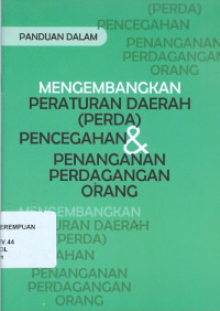 Panduan dalam mengembangkan peraturan daerah (perda) pencegahan & penanganan perdagangan orang