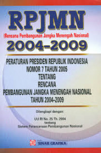 Rencana pembangunan jangka menengah nasional 2004--2009: Peraturan presiden Republik Indonesia nomor 7 tahun 2005 tentang rencana pembangunan jangka menengah nasional tahun 2004-2009 dilengkapi dengan: UU RI no. 25 th. 2004 tentang sistem perencanaan pembangunan nasional