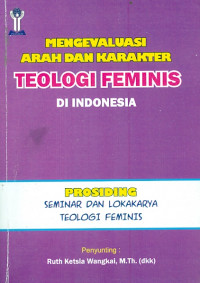 Mengevaluasi Arah Dan Karakter Teologi Feminis Di Indonesia: Prosiding Seminar Dan Lokakarya Teologi Feminis