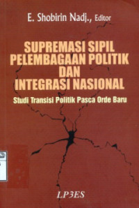 Supremasi sipil pelembagaan politik dan integrasi nasional: studi transisi politik pasca orde baru