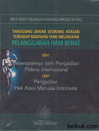 Tanggung jawab seorang atasan terhadap bawahan yang melakukan pelanggaran HAM berat dan penerapannya oleh pengadilan pidana internasional dan pengadilan hak azasi manusia Indonesia