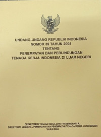 Undang-undang republik Indonesia nomor 39 tahun 2004 tentang penempatan dan perlindungan tenaga kerja Indonesia di luar negeri