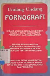 Undang-undang pornografi UU RI nomor 44 tahun 2008 tentang Pornografi dan Penjelasannya seputar perjalanan dan kontroversi Undang-undang Republik Indonesia Nomor 44 Tahun 2008 Tentang Pornografi: Keputusan Fatwa Komisi Fatwa Majelis Ulama Indonesia Nomor 287 Tahun 2001 Tentang Pornografi dan Pornoaksi