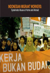 Image of Indonesian Migrant Workers : Systematic Abuse at Home and Abroad. Indonesia Country Report to The UN Rapporteur of The Human Rights of Migrants, Kuala Lumpur 2nd june 2002