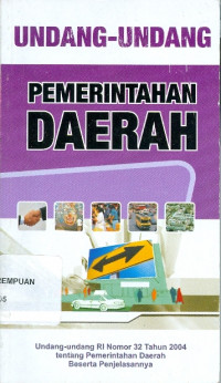 Undang-Undang Pemerintahan Daerah : Undang-Undang Republik Indonesia No.32 Tahun 2004 tentang Pemerintahan Daerah Beserta Penjelasannnya