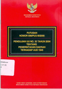 Pengujian UU No. 32 Tahun 2004 tentang Pemerintahan Daerah Terhadap UUD 1945 : Putusan Nomor 006/PUU-III/2005