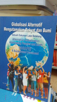 Globalisasi Alternatif Mengutamakan Rakyat Dan Bumi: Sebuah Dokumen Latar Belakang Alternative Globalization Addressing Peoples And Earth (AGAPE) A Background Document